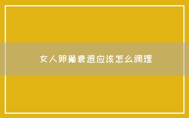 女人卵巢衰退应该怎么调理