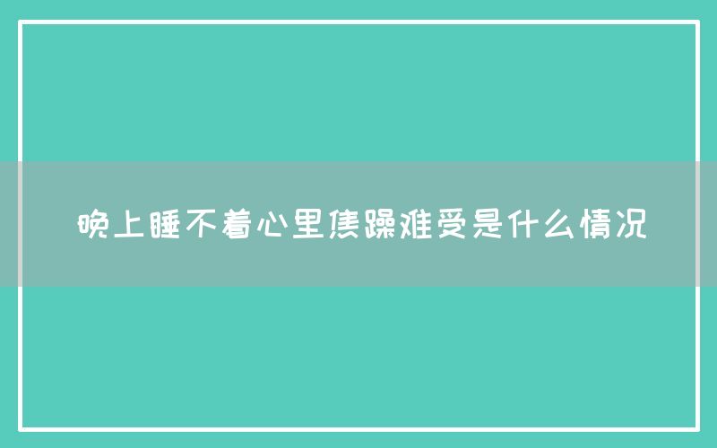 晚上睡不着心里焦躁难受是什么情况