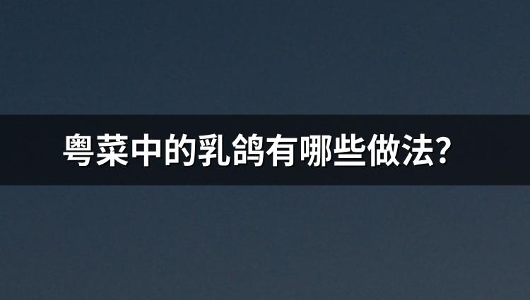 粤菜中的乳鸽有哪些做法？