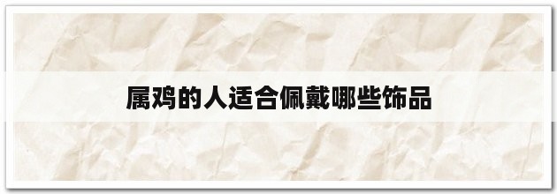 属鸡的人适合佩戴哪些饰品