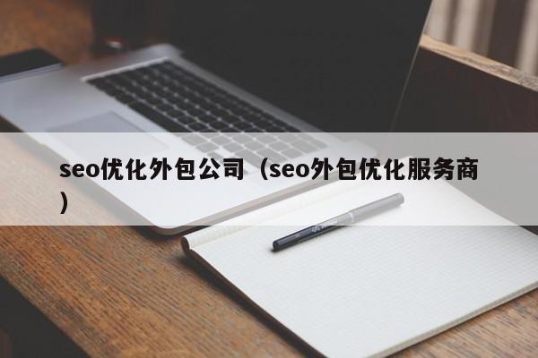 seo优化外包公司（seo外包优化服务商）