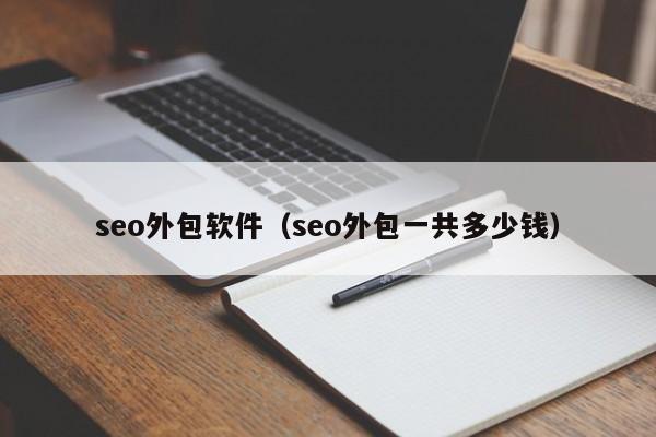 seo外包软件（seo外包一共多少钱）