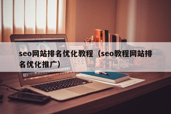 seo网站排名优化教程（seo教程网站排名优化推广）