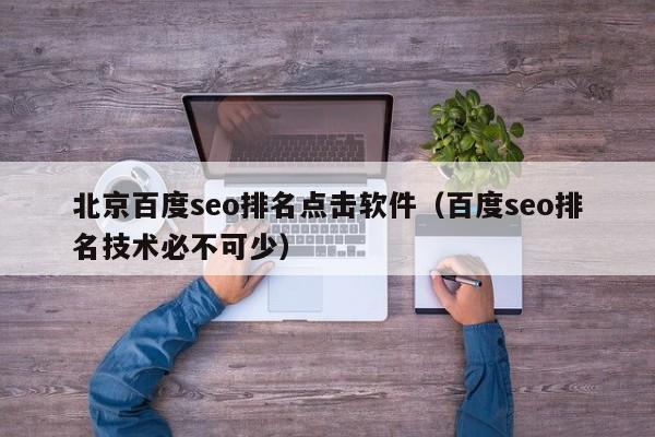 北京百度seo排名点击软件（百度seo排名技术必不可少）