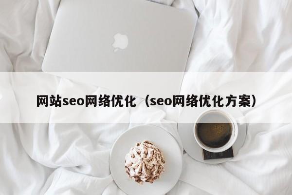 网站seo网络优化（seo网络优化方案）