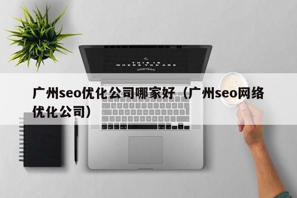 广州seo优化公司哪家好（广州seo网络优化公司）